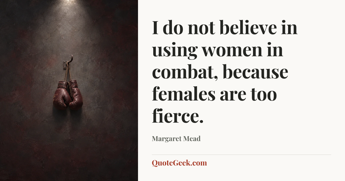 “I do not believe in using women in combat, because females are too fierce.” — Margaret Mead. Illustrated QuoteGeek card.