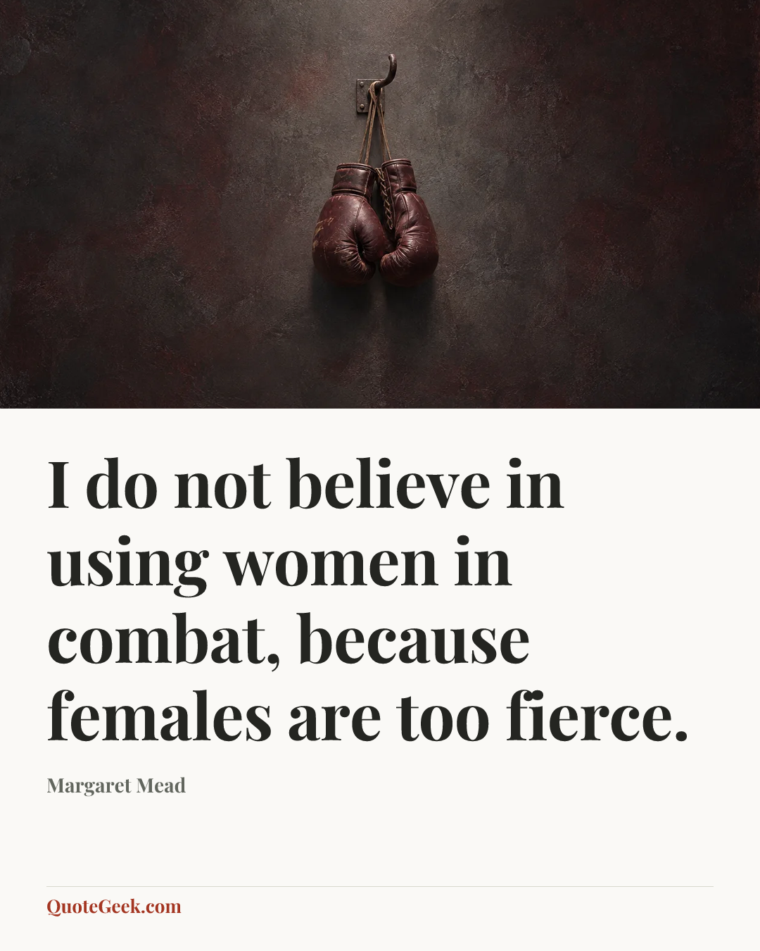 “I do not believe in using women in combat, because females are too fierce.” — Margaret Mead. Illustrated QuoteGeek card.