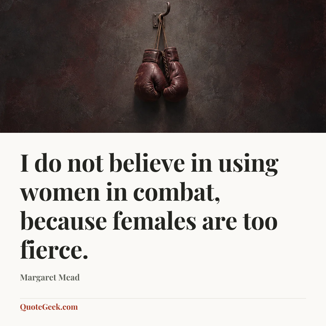 “I do not believe in using women in combat, because females are too fierce.” — Margaret Mead. Illustrated QuoteGeek card.