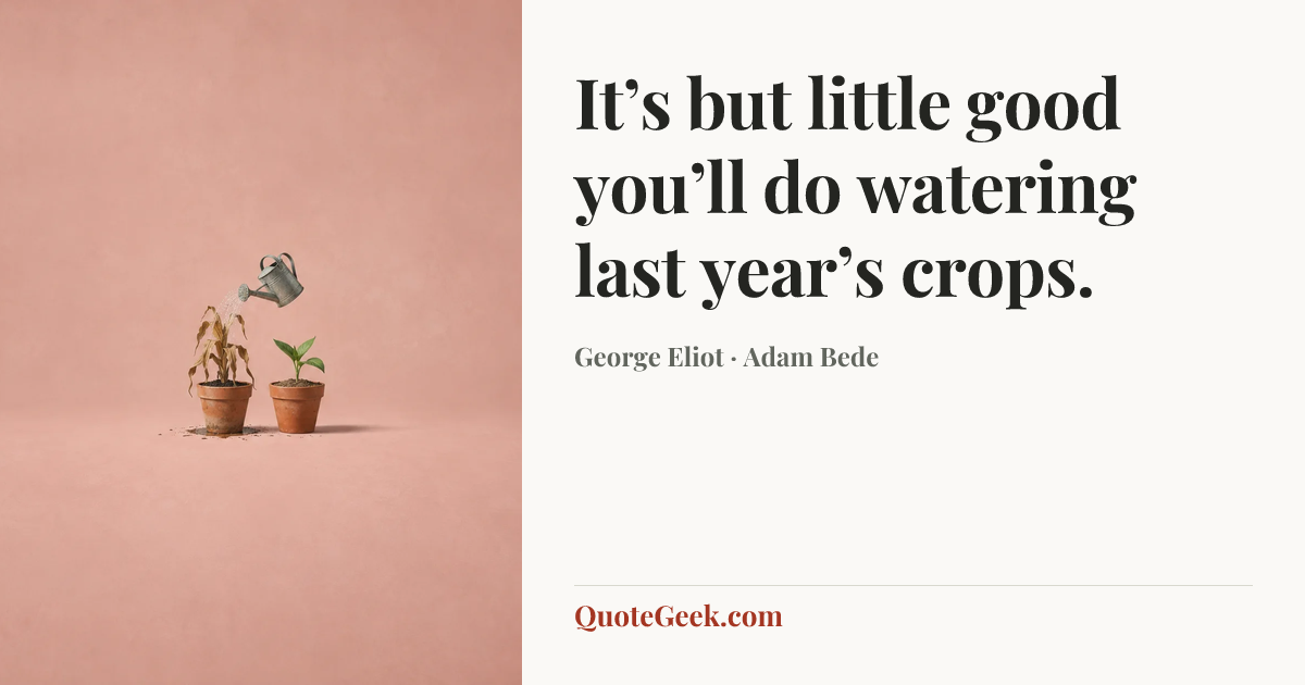 “It’s but little good you’ll do watering last year’s crops.” — George Eliot · Adam Bede. Illustrated QuoteGeek card.