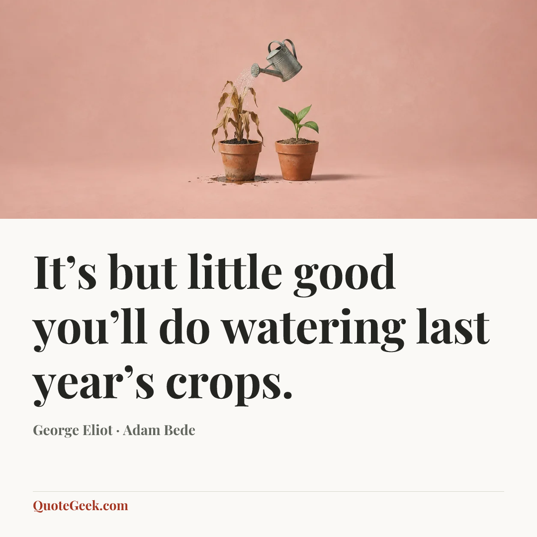 “It’s but little good you’ll do watering last year’s crops.” — George Eliot · Adam Bede. Illustrated QuoteGeek card.