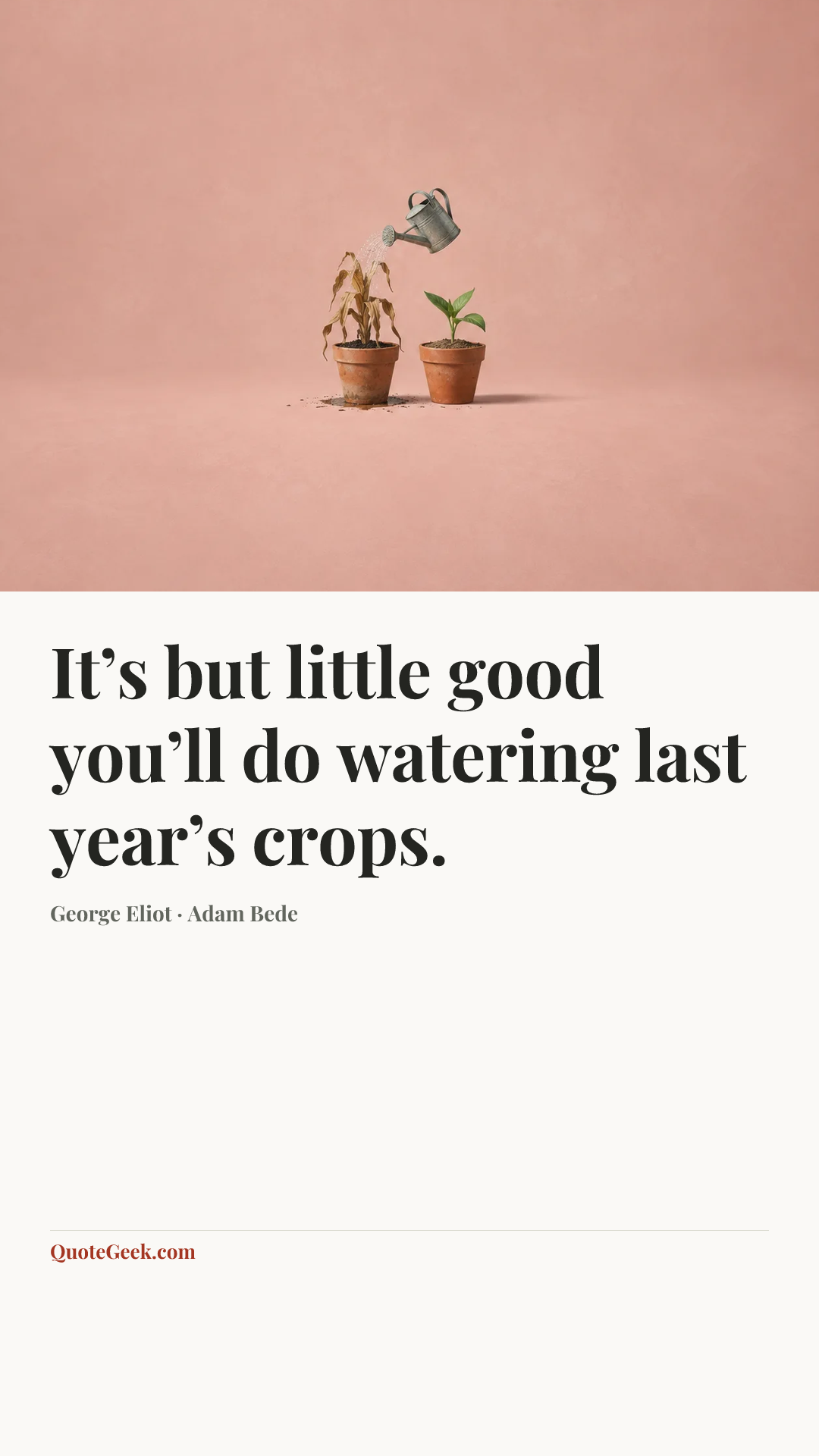 “It’s but little good you’ll do watering last year’s crops.” — George Eliot · Adam Bede. Illustrated QuoteGeek card.