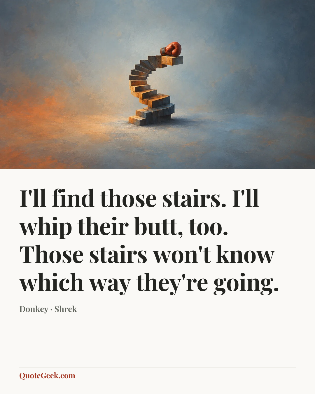 “I'll find those stairs. I'll whip their butt, too. Those stairs won't know which way they're going.” — Donkey · Shrek. Illustrated QuoteGeek card.