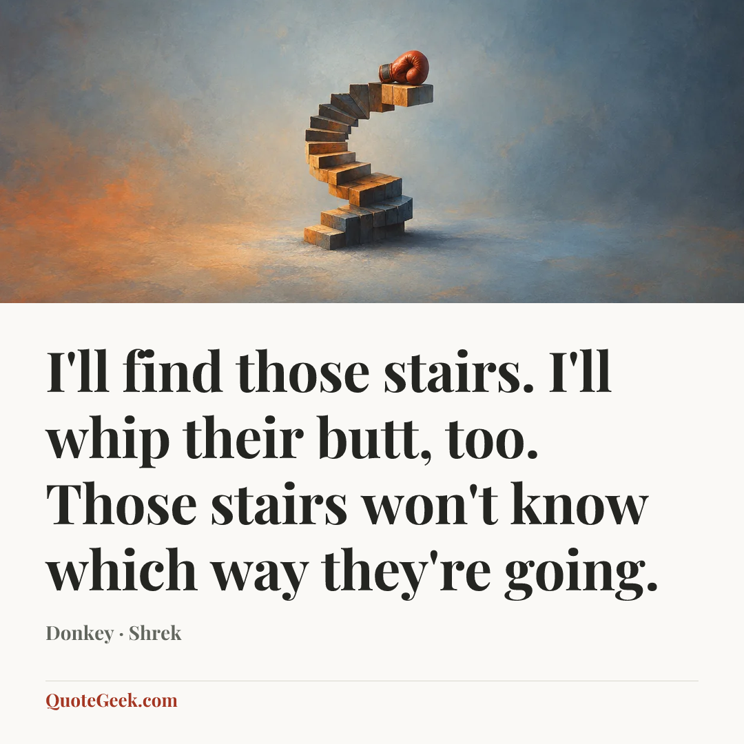 “I'll find those stairs. I'll whip their butt, too. Those stairs won't know which way they're going.” — Donkey · Shrek. Illustrated QuoteGeek card.