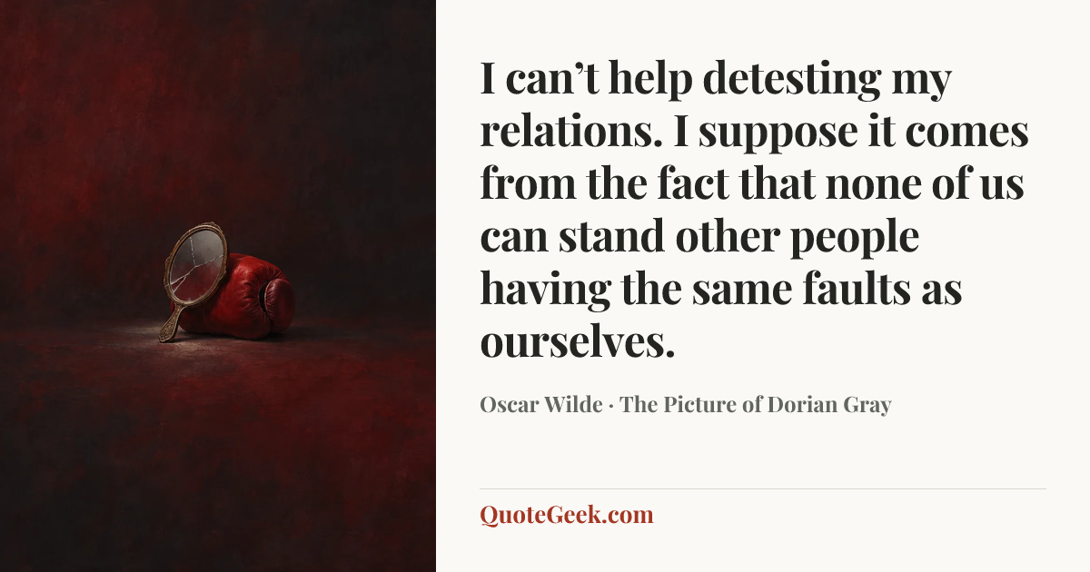 “I can’t help detesting my relations. I suppose it comes from the fact that none of us can stand other people having the same faults as ourselves.” — Oscar Wilde · The Picture of Dorian Gray. Illustrated QuoteGeek card.