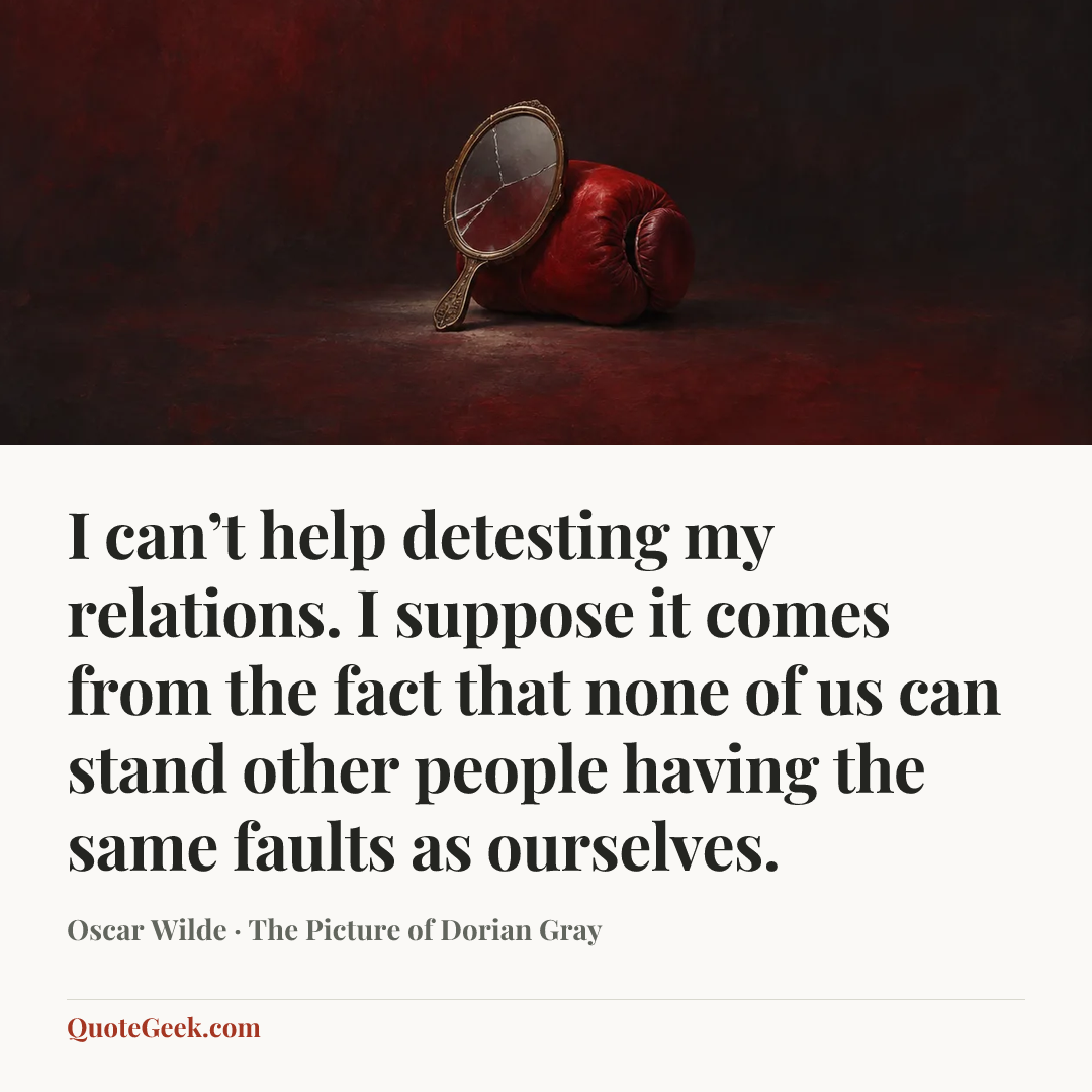 “I can’t help detesting my relations. I suppose it comes from the fact that none of us can stand other people having the same faults as ourselves.” — Oscar Wilde · The Picture of Dorian Gray. Illustrated QuoteGeek card.