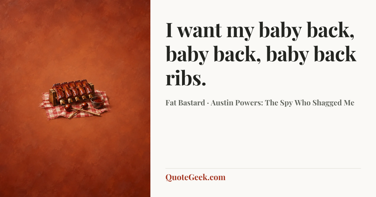 “I want my baby back, baby back, baby back ribs.” — Fat Bastard · Austin Powers: The Spy Who Shagged Me. Illustrated QuoteGeek card.