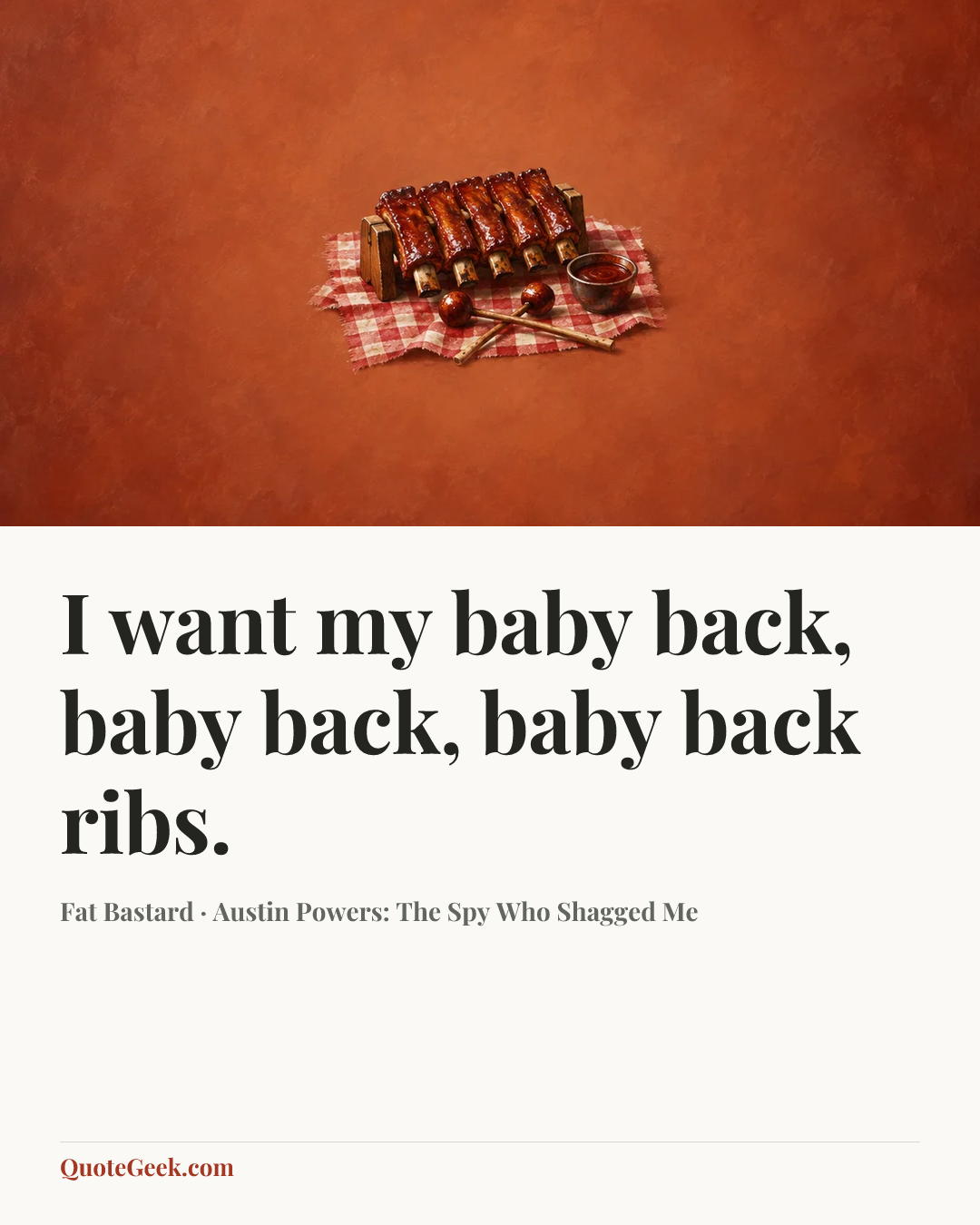 “I want my baby back, baby back, baby back ribs.” — Fat Bastard · Austin Powers: The Spy Who Shagged Me. Illustrated QuoteGeek card.
