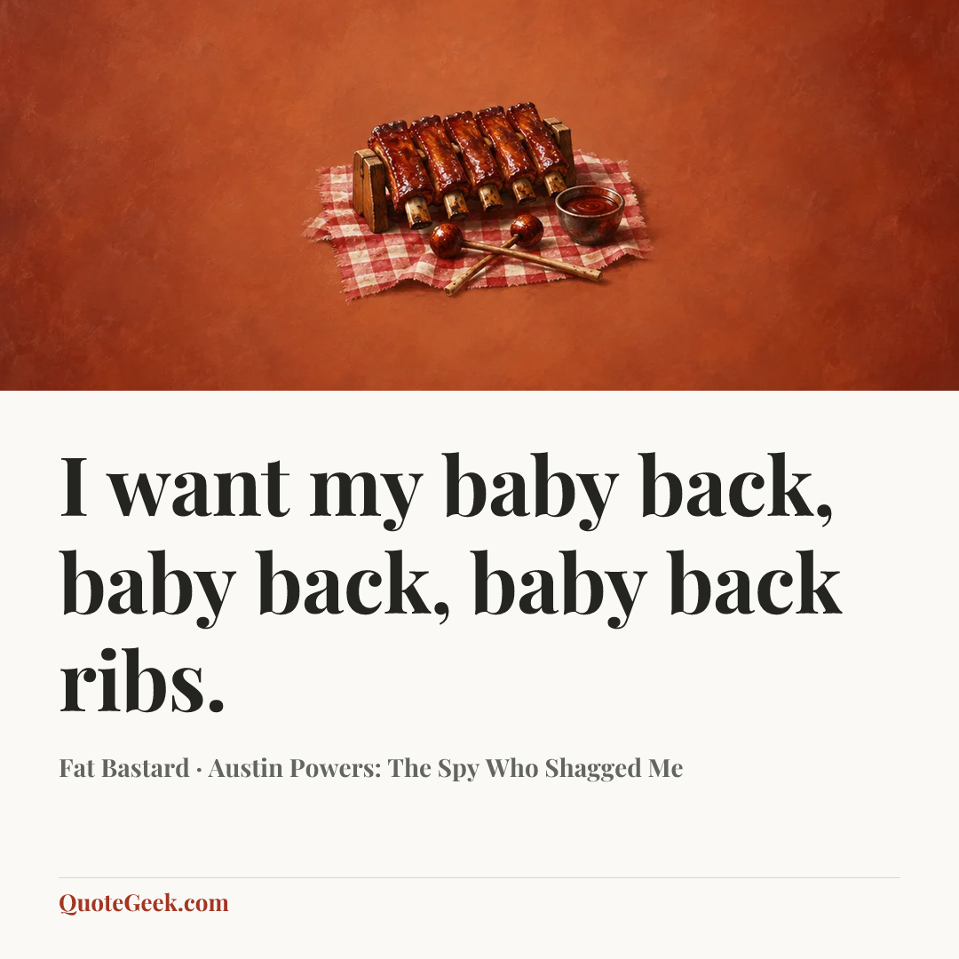 “I want my baby back, baby back, baby back ribs.” — Fat Bastard · Austin Powers: The Spy Who Shagged Me. Illustrated QuoteGeek card.