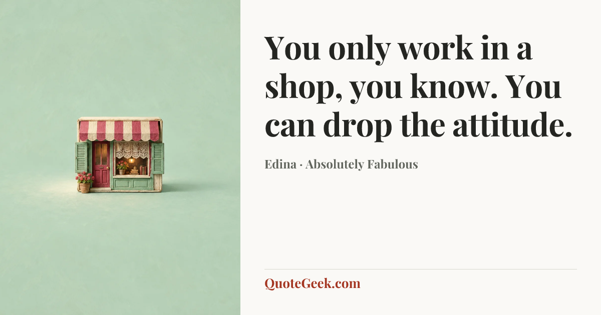 “You only work in a shop, you know. You can drop the attitude.” — Edina · Absolutely Fabulous. Illustrated QuoteGeek card.
