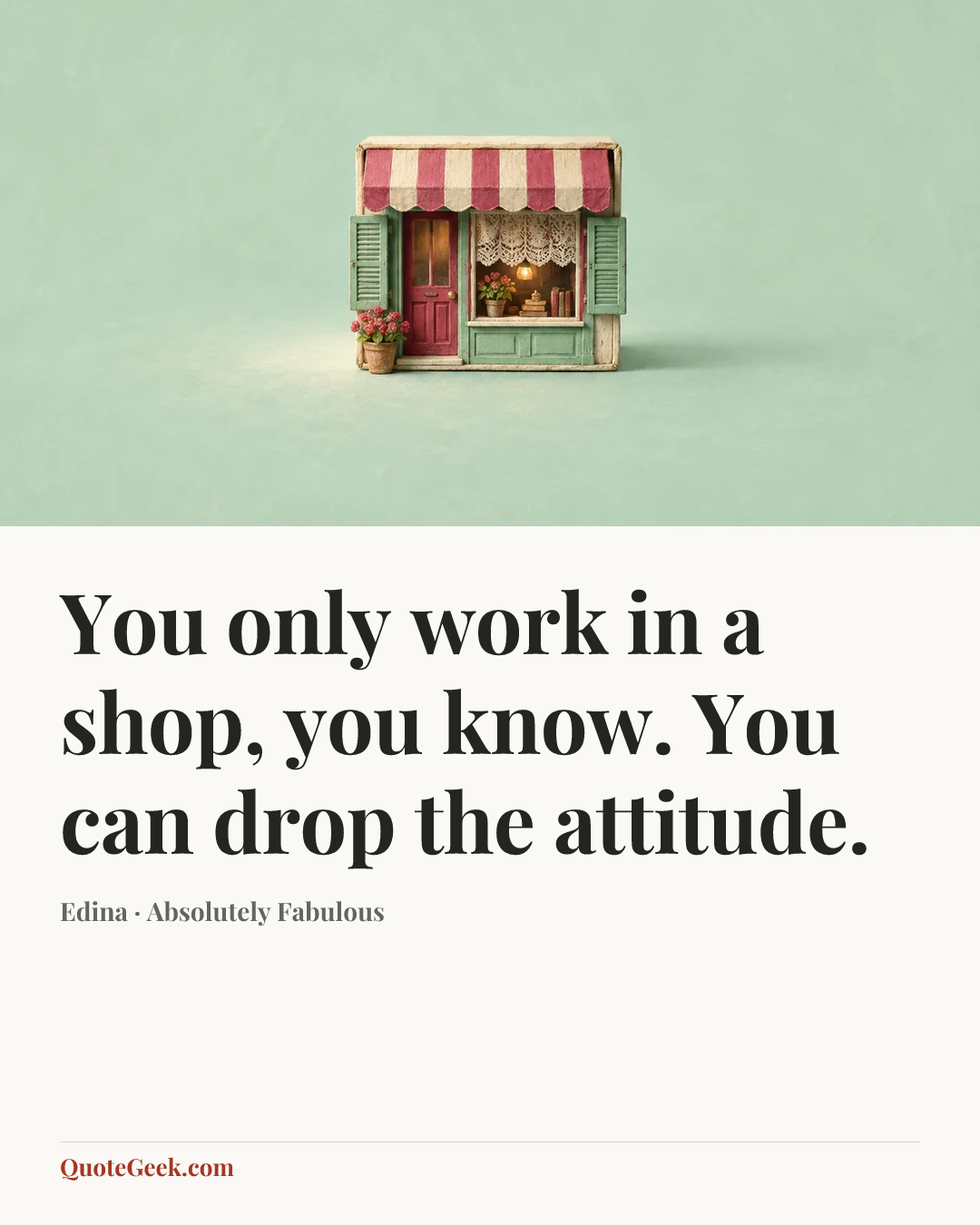 “You only work in a shop, you know. You can drop the attitude.” — Edina · Absolutely Fabulous. Illustrated QuoteGeek card.
