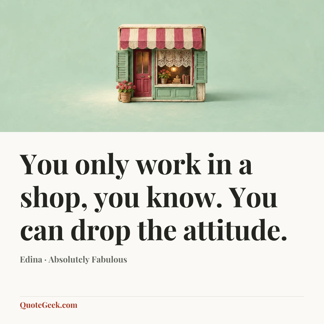 “You only work in a shop, you know. You can drop the attitude.” — Edina · Absolutely Fabulous. Illustrated QuoteGeek card.