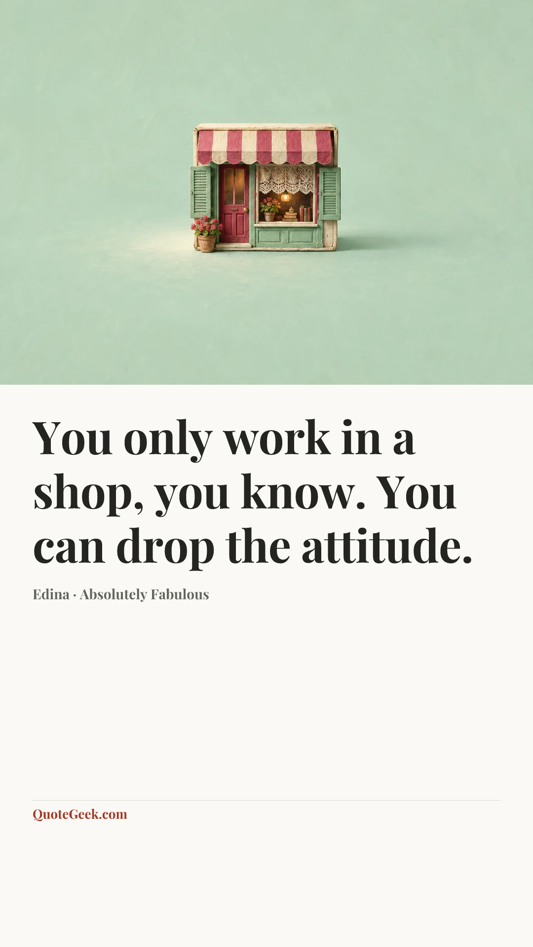 “You only work in a shop, you know. You can drop the attitude.” — Edina · Absolutely Fabulous. Illustrated QuoteGeek card.