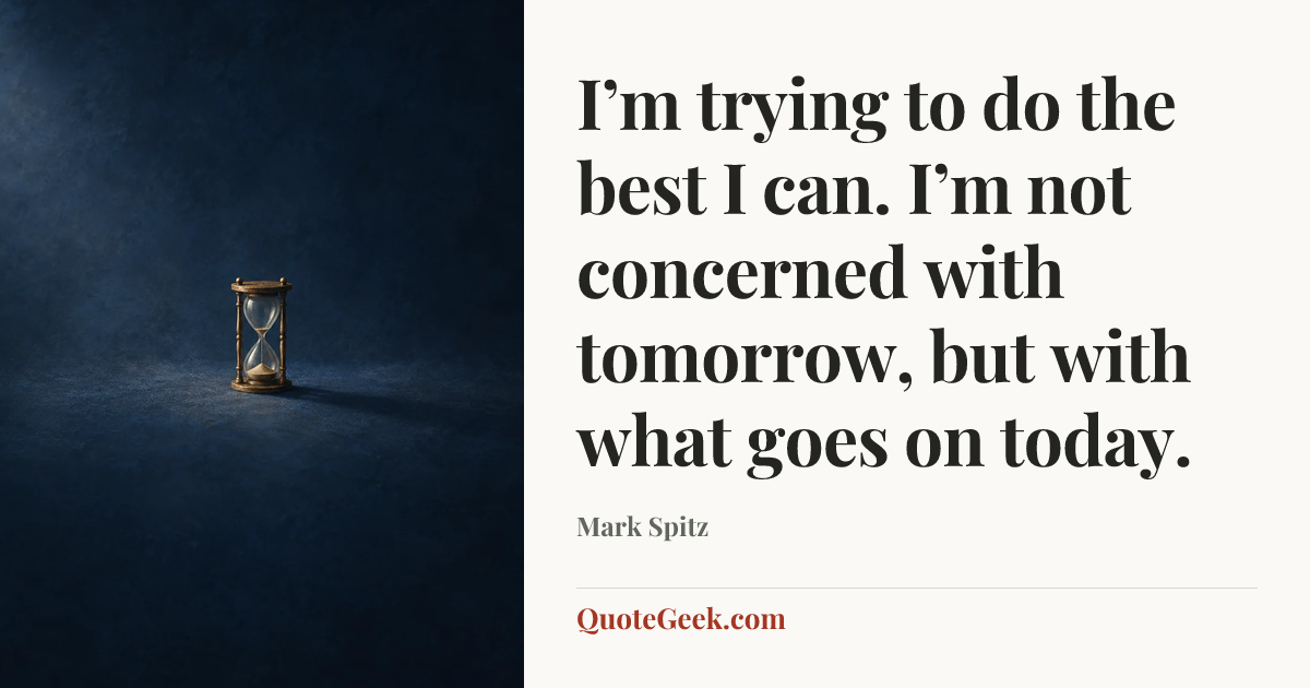 “I’m trying to do the best I can. I’m not concerned with tomorrow, but with what goes on today.” — Mark Spitz. Illustrated QuoteGeek card.