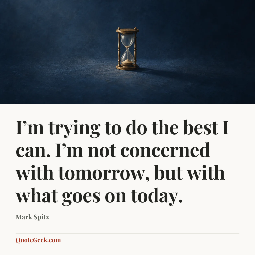 “I’m trying to do the best I can. I’m not concerned with tomorrow, but with what goes on today.” — Mark Spitz. Illustrated QuoteGeek card.