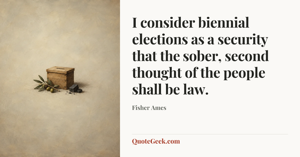 “I consider biennial elections as a security that the sober, second thought of the people shall be law.” — Fisher Ames. Illustrated QuoteGeek card.