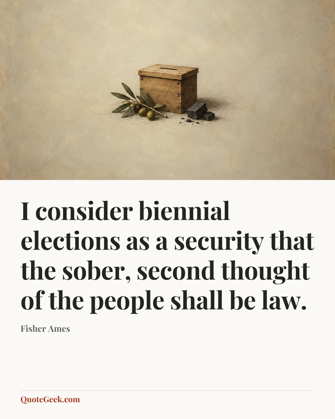 “I consider biennial elections as a security that the sober, second thought of the people shall be law.” — Fisher Ames. Illustrated QuoteGeek card.