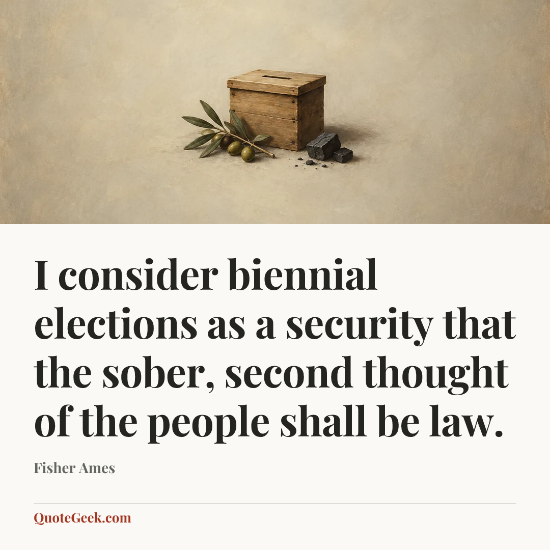“I consider biennial elections as a security that the sober, second thought of the people shall be law.” — Fisher Ames. Illustrated QuoteGeek card.