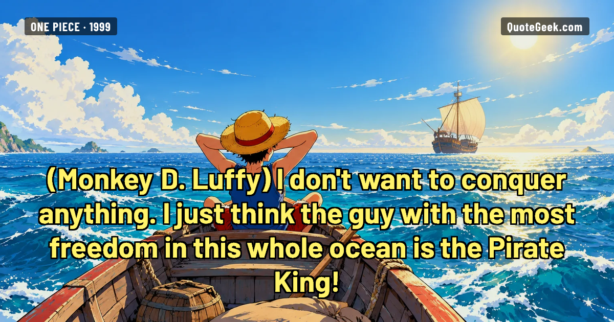 “I don't want to conquer anything. I just think the guy with the most freedom in this whole ocean is the Pirate King!” — Monkey D. Luffy · One Piece. Illustrated QuoteGeek card.