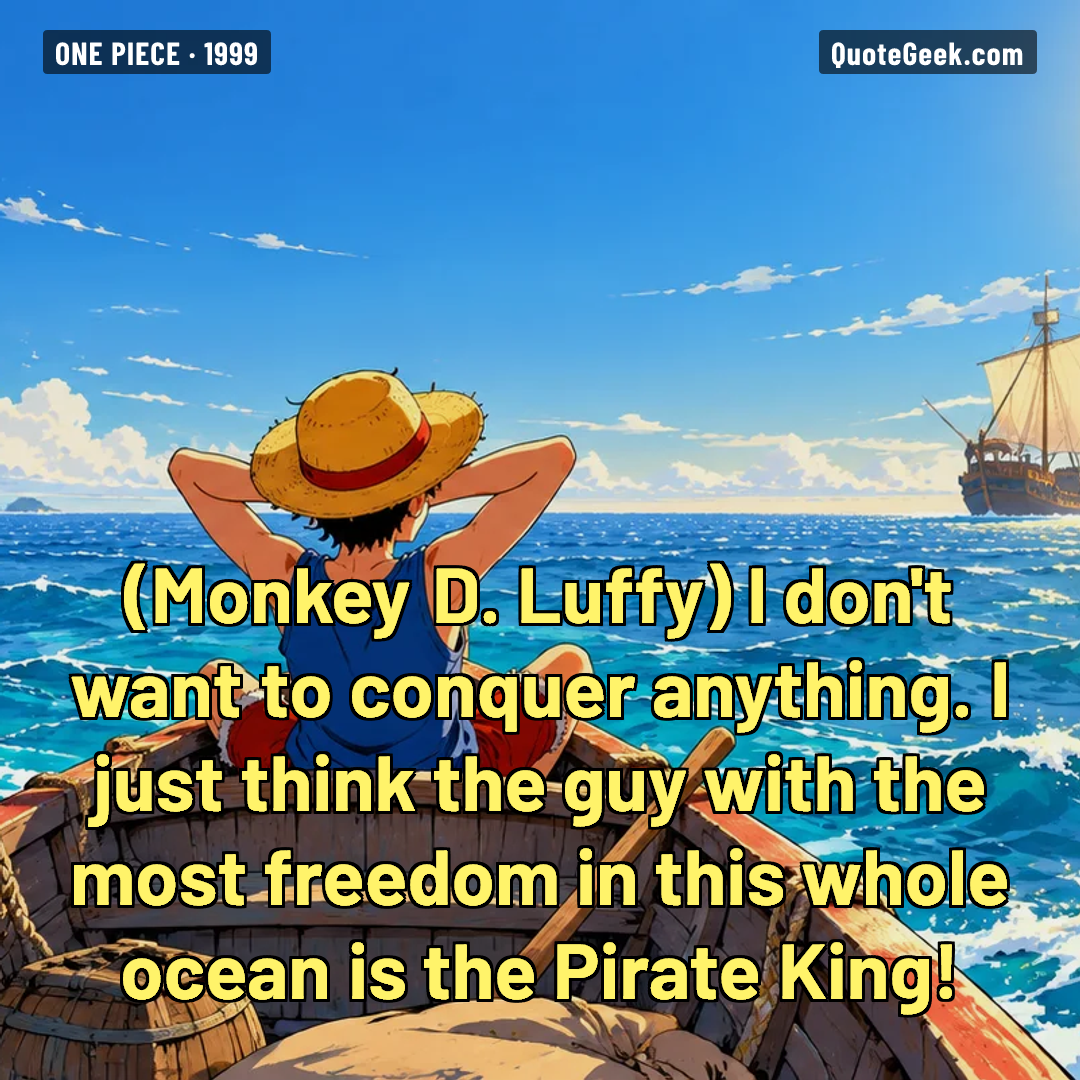 “I don't want to conquer anything. I just think the guy with the most freedom in this whole ocean is the Pirate King!” — Monkey D. Luffy · One Piece. Illustrated QuoteGeek card.