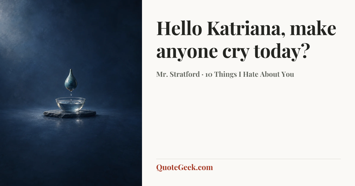 “Hello Katriana, make anyone cry today?” — Mr. Stratford · 10 Things I Hate About You. Illustrated QuoteGeek card.