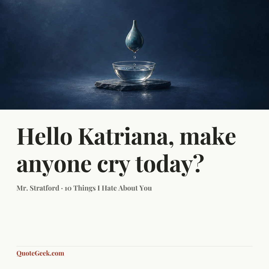 “Hello Katriana, make anyone cry today?” — Mr. Stratford · 10 Things I Hate About You. Illustrated QuoteGeek card.