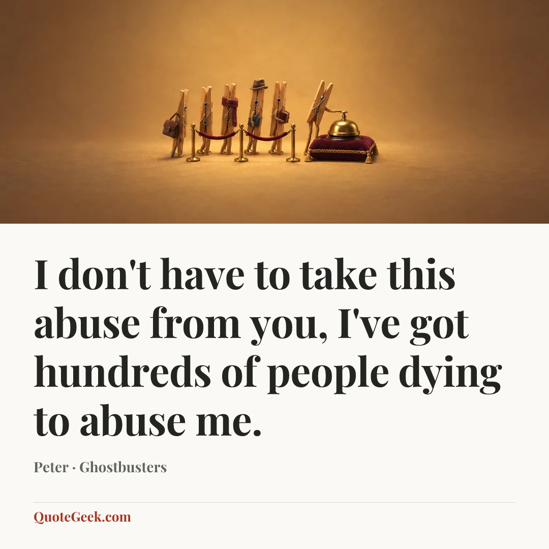 “I don't have to take this abuse from you, I've got hundreds of people dying to abuse me.” — Peter · Ghostbusters. Illustrated QuoteGeek card.