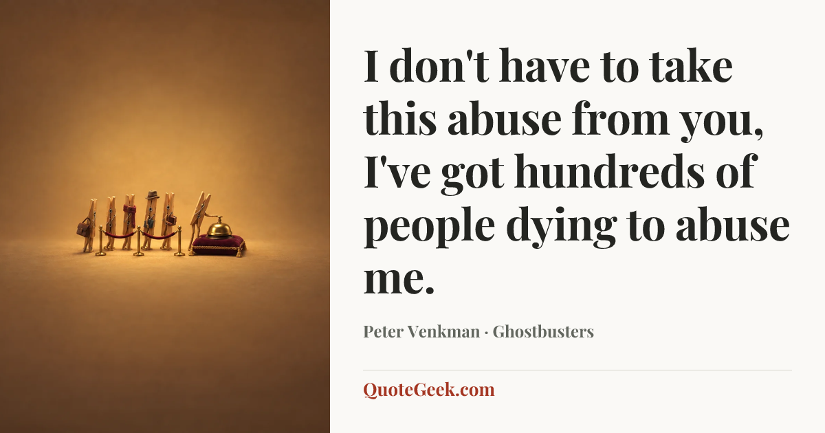 “I don't have to take this abuse from you, I've got hundreds of people dying to abuse me.” — Peter Venkman · Ghostbusters. Illustrated QuoteGeek card.