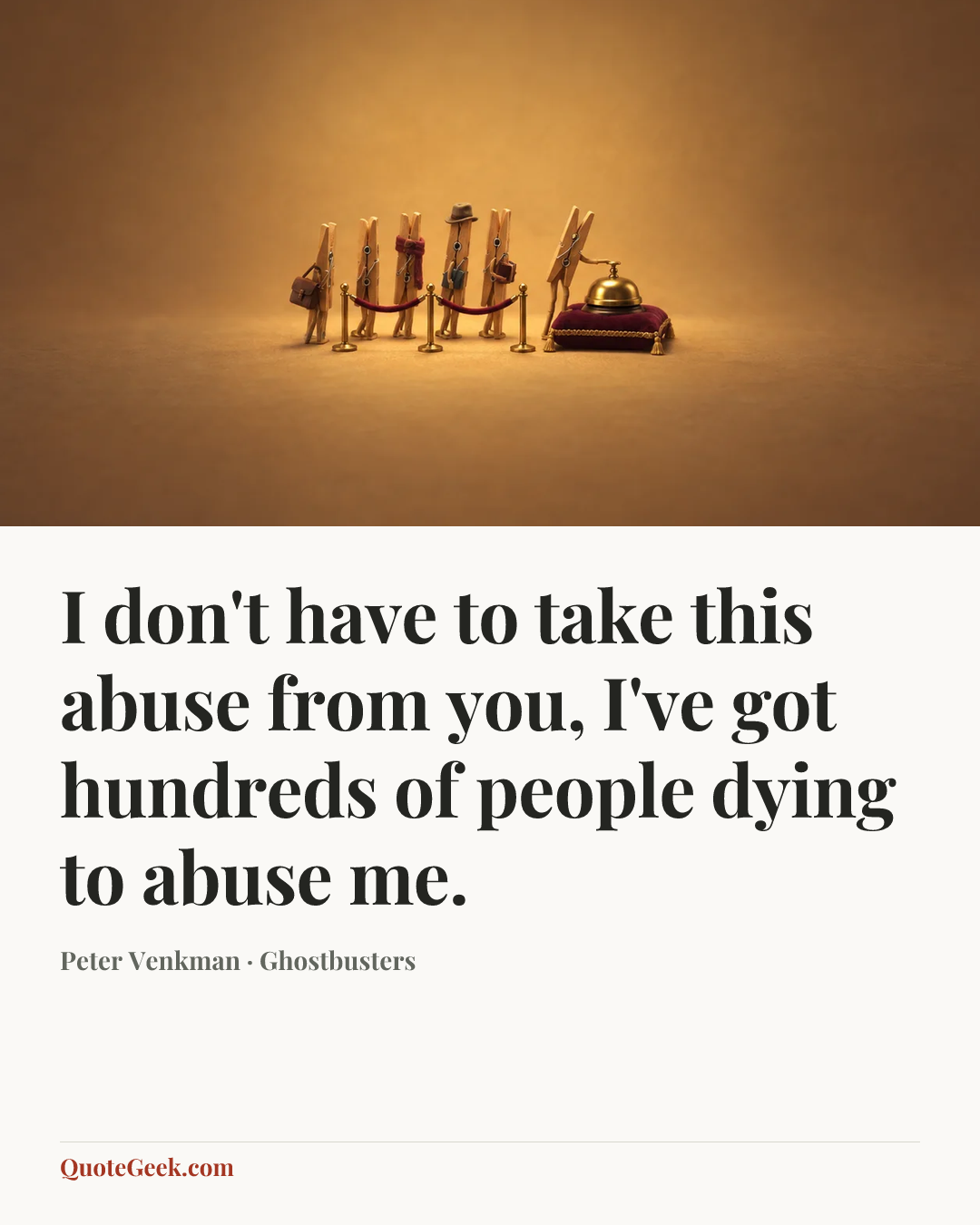 “I don't have to take this abuse from you, I've got hundreds of people dying to abuse me.” — Peter Venkman · Ghostbusters. Illustrated QuoteGeek card.
