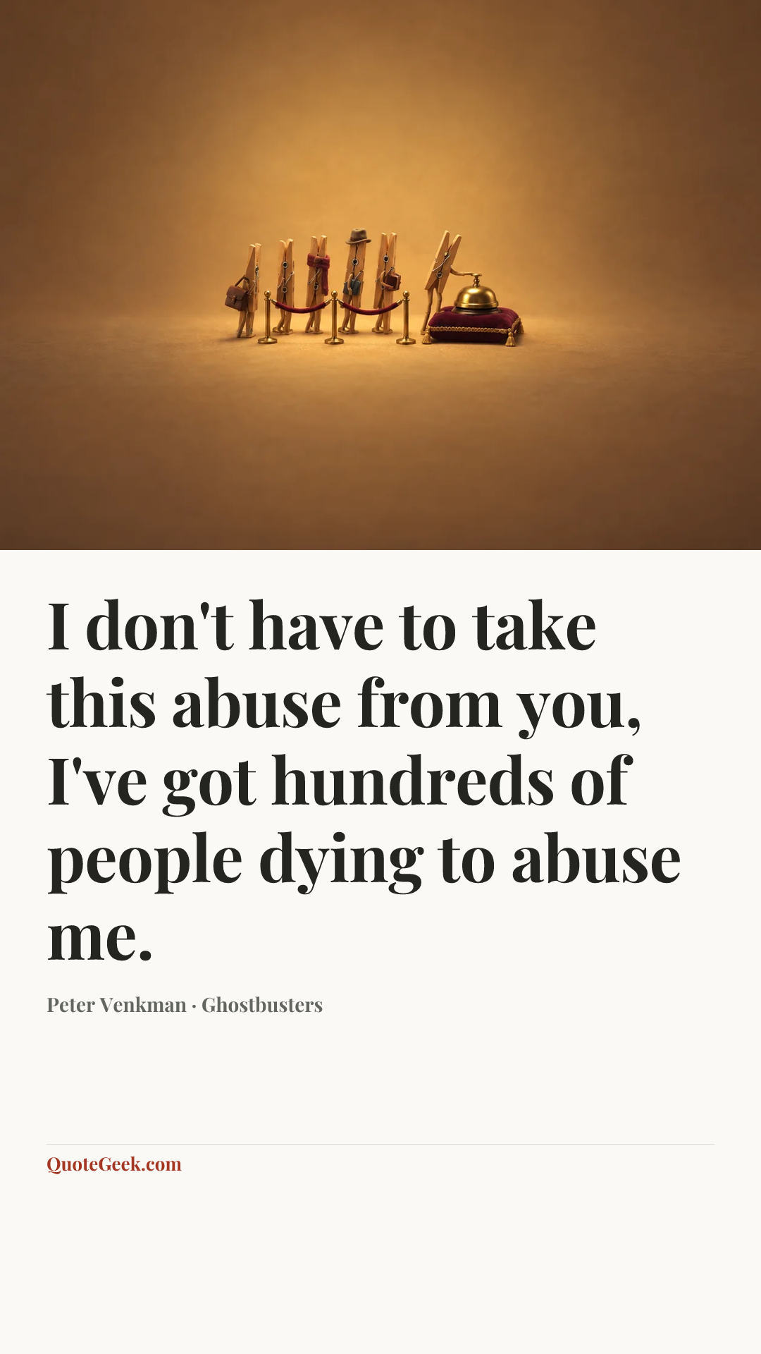“I don't have to take this abuse from you, I've got hundreds of people dying to abuse me.” — Peter Venkman · Ghostbusters. Illustrated QuoteGeek card.