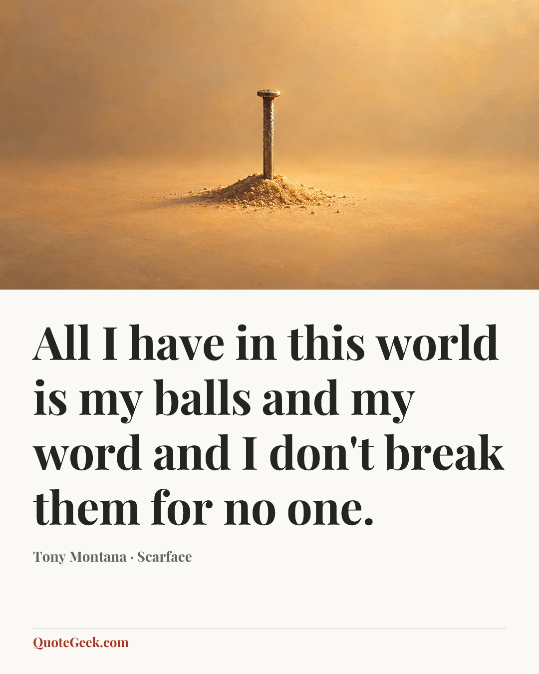 “All I have in this world is my balls and my word and I don't break them for no one.” — Tony Montana · Scarface. Illustrated QuoteGeek card.