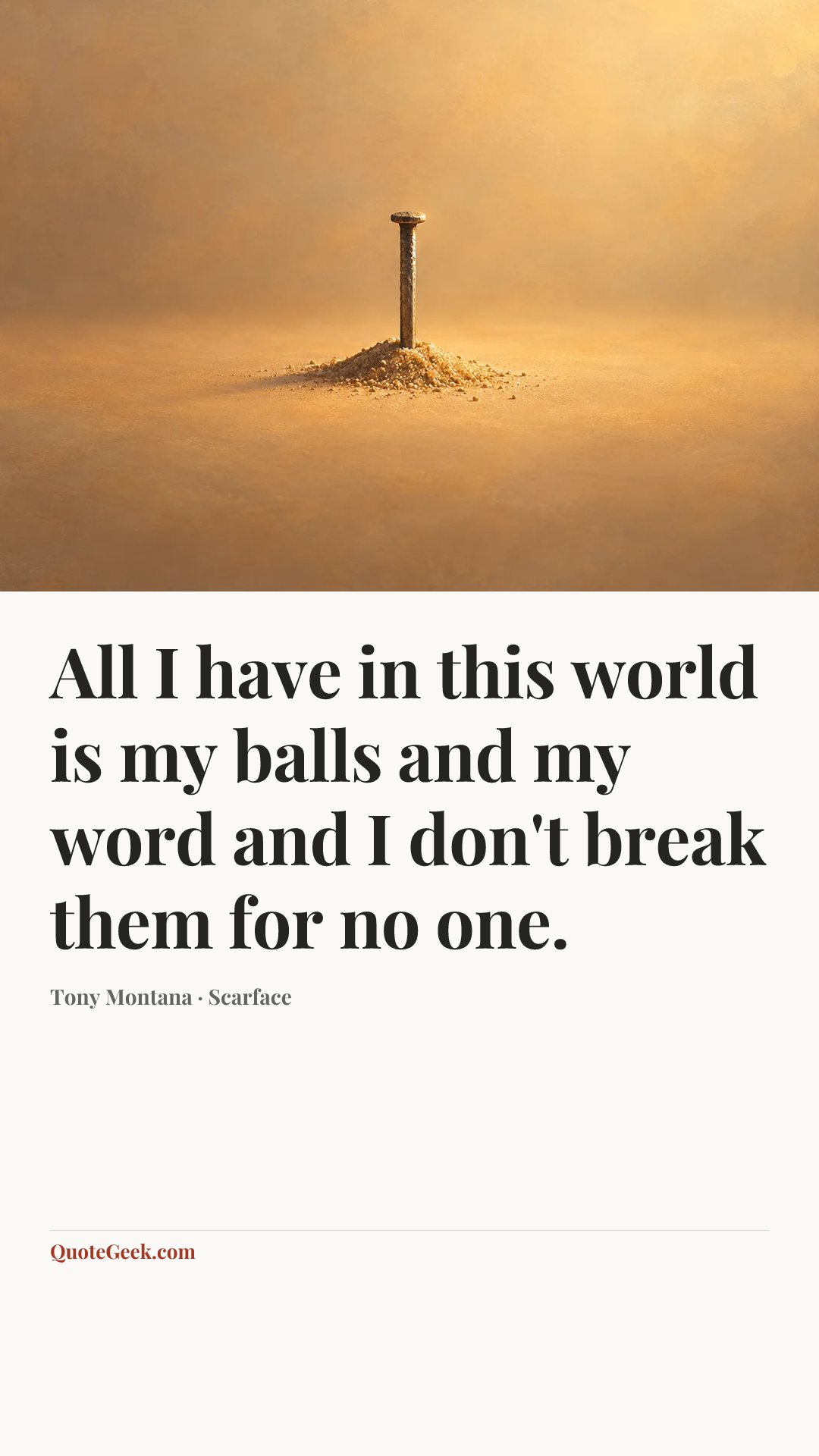 “All I have in this world is my balls and my word and I don't break them for no one.” — Tony Montana · Scarface. Illustrated QuoteGeek card.