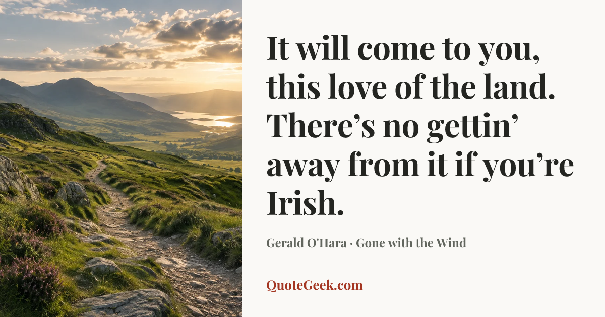 “It will come to you, this love of the land. There’s no gettin’ away from it if you’re Irish.” — Gerald O'Hara · Gone with the Wind. Illustrated QuoteGeek card.