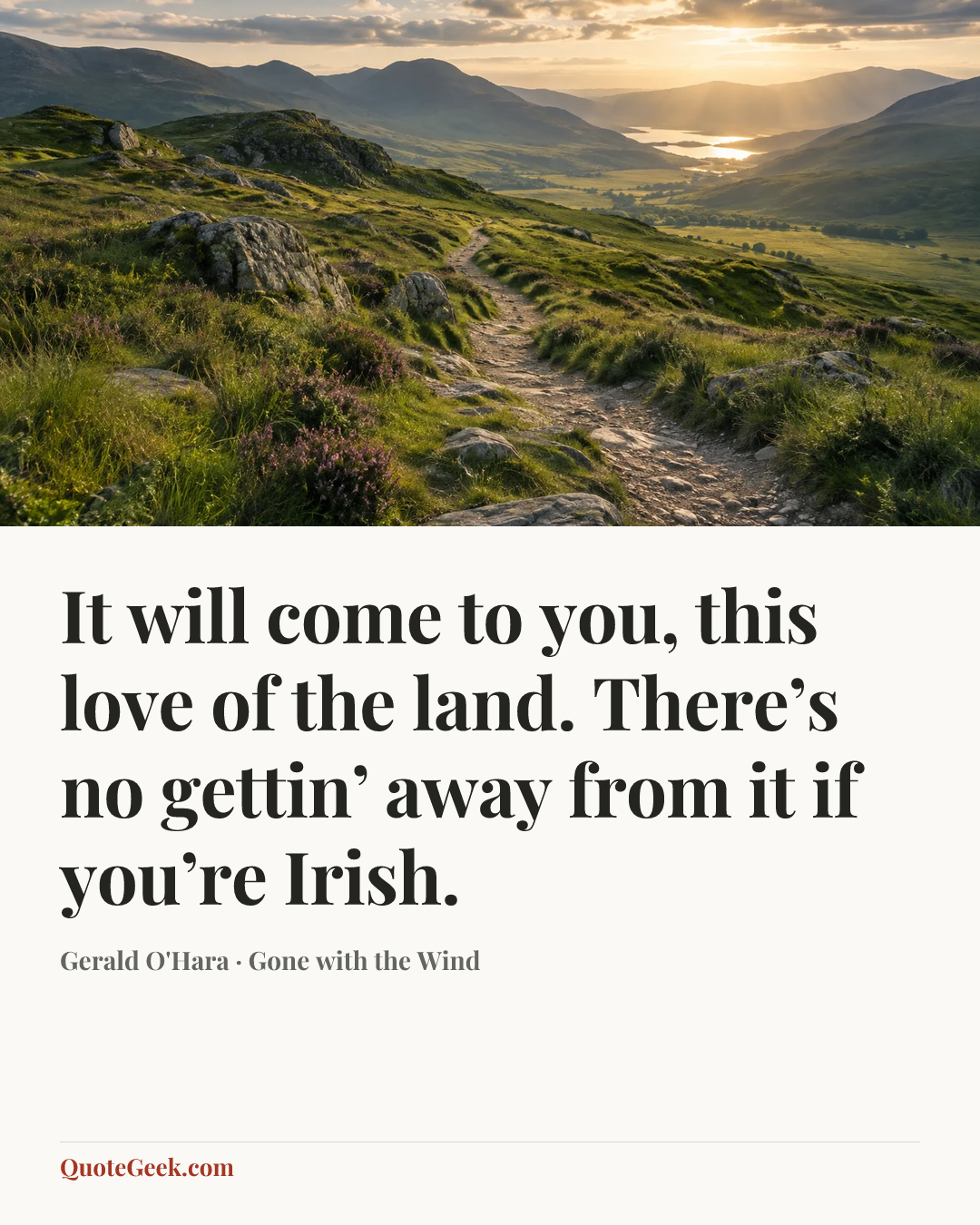 “It will come to you, this love of the land. There’s no gettin’ away from it if you’re Irish.” — Gerald O'Hara · Gone with the Wind. Illustrated QuoteGeek card.