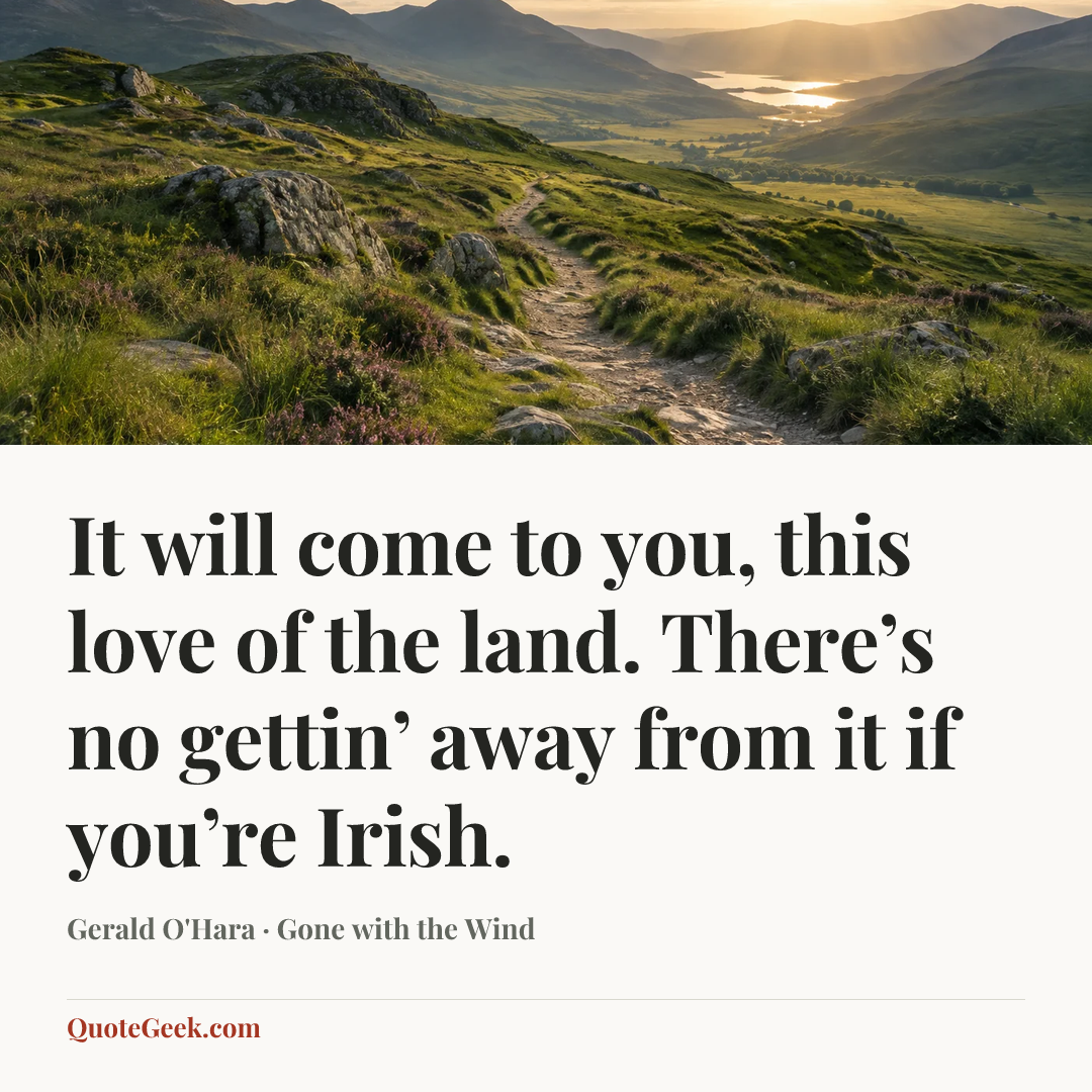 “It will come to you, this love of the land. There’s no gettin’ away from it if you’re Irish.” — Gerald O'Hara · Gone with the Wind. Illustrated QuoteGeek card.