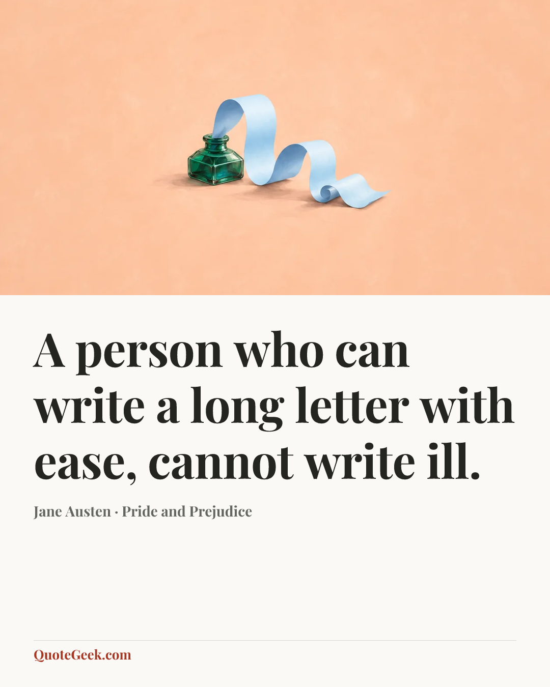 “A person who can write a long letter with ease, cannot write ill.” — Jane Austen · Pride and Prejudice. Illustrated QuoteGeek card.