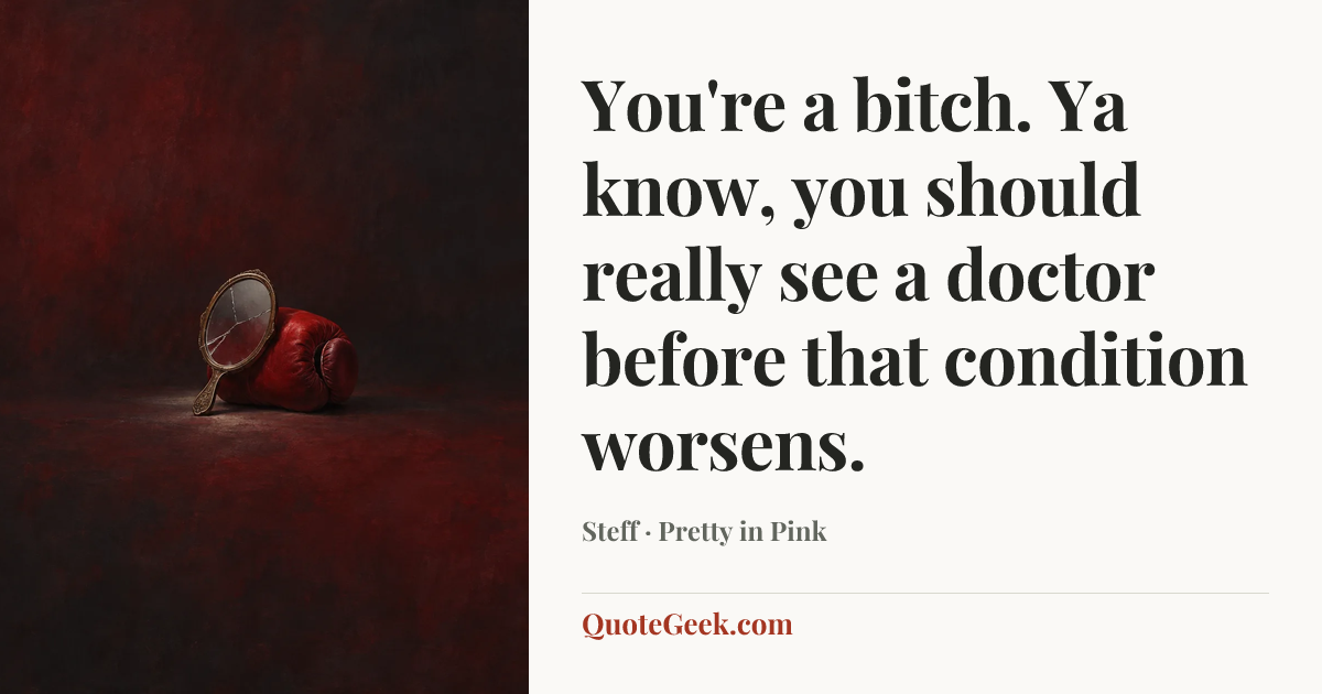 “You're a bitch. Ya know, you should really see a doctor before that condition worsens.” — Steff · Pretty in Pink. Illustrated QuoteGeek card.