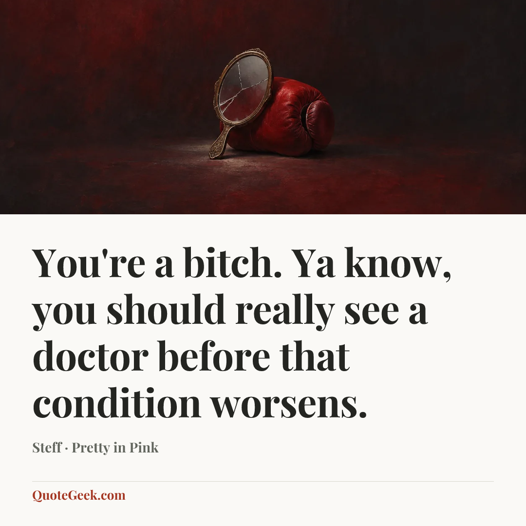 “You're a bitch. Ya know, you should really see a doctor before that condition worsens.” — Steff · Pretty in Pink. Illustrated QuoteGeek card.