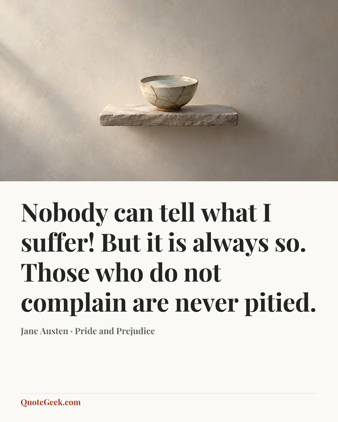 “Nobody can tell what I suffer! But it is always so. Those who do not complain are never pitied.” — Jane Austen · Pride and Prejudice. Illustrated QuoteGeek card.