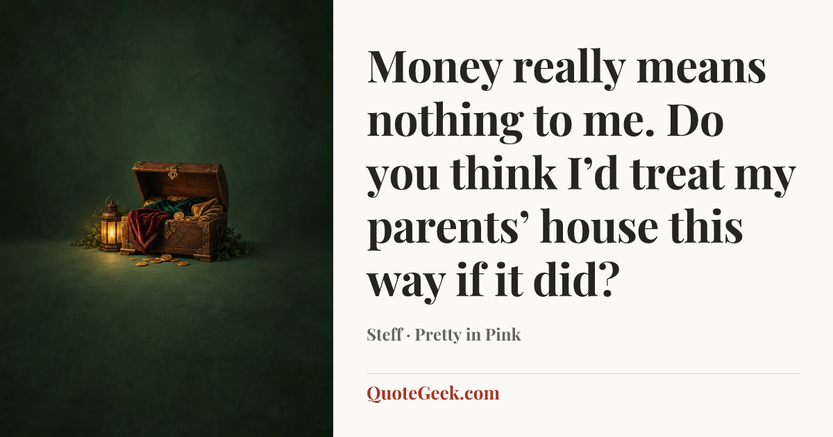 “Money really means nothing to me. Do you think I’d treat my parents’ house this way if it did?” — Steff · Pretty in Pink. Illustrated QuoteGeek card.
