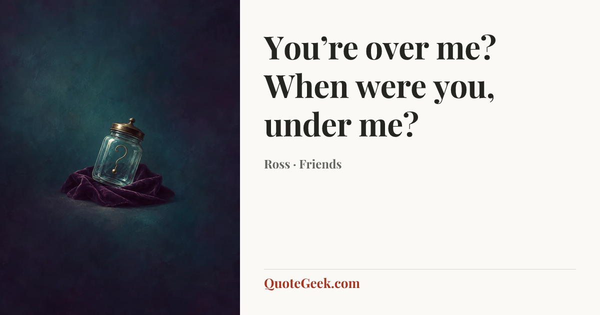 “You’re over me? When were you, under me?” — Ross · Friends. Illustrated QuoteGeek card.