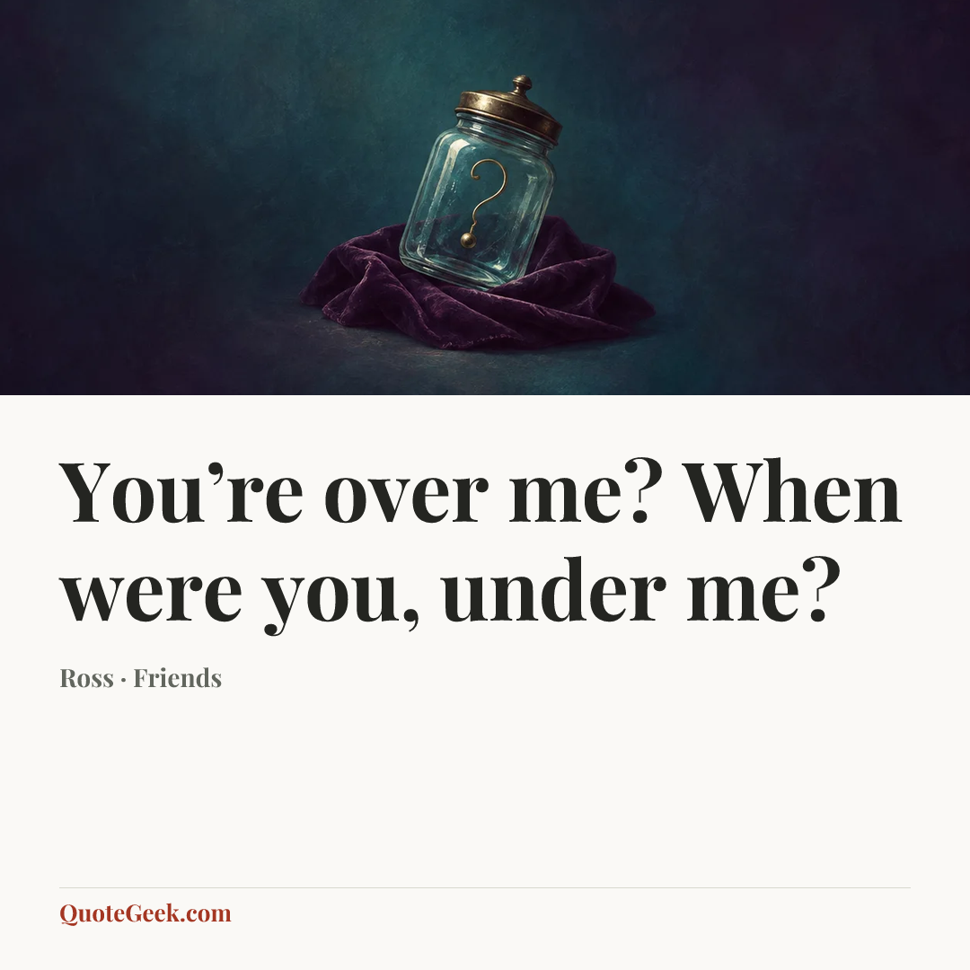 “You’re over me? When were you, under me?” — Ross · Friends. Illustrated QuoteGeek card.