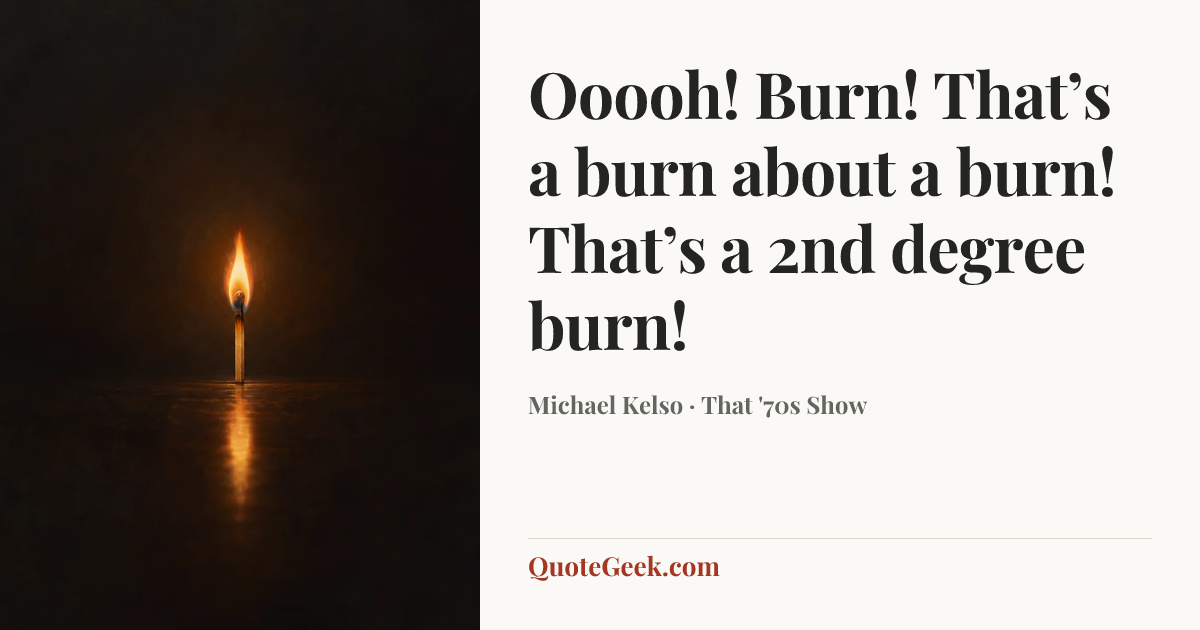 “Ooooh! Burn! That’s a burn about a burn! That’s a 2nd degree burn!” — Michael Kelso · That '70s Show. Illustrated QuoteGeek card.