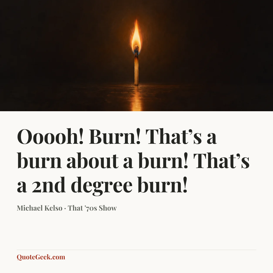 “Ooooh! Burn! That’s a burn about a burn! That’s a 2nd degree burn!” — Michael Kelso · That '70s Show. Illustrated QuoteGeek card.