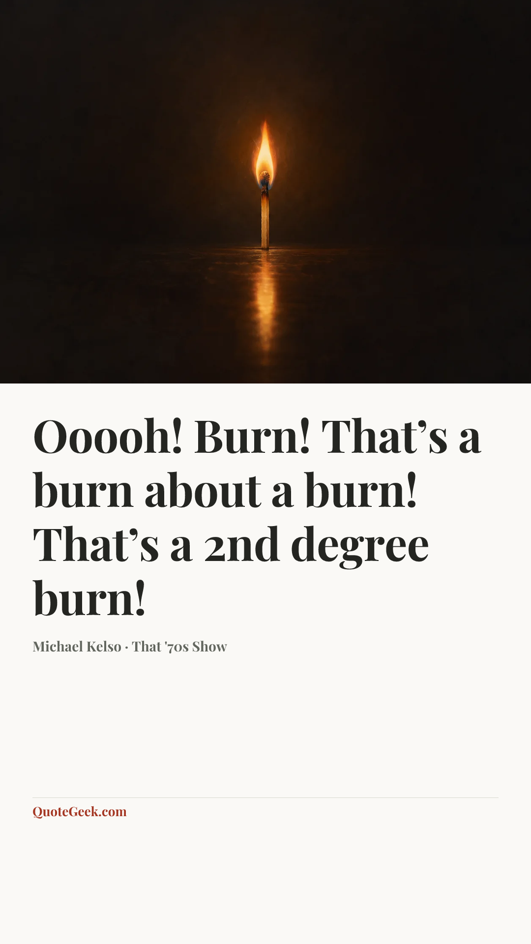 “Ooooh! Burn! That’s a burn about a burn! That’s a 2nd degree burn!” — Michael Kelso · That '70s Show. Illustrated QuoteGeek card.