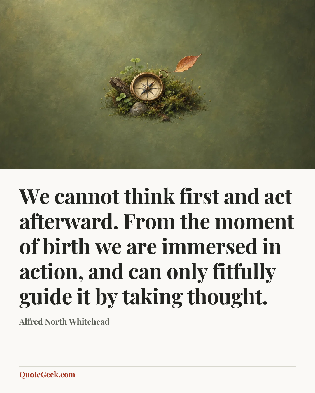 “We cannot think first and act afterward. From the moment of birth we are immersed in action, and can only fitfully guide it by taking thought.” — Alfred North Whitehead. Illustrated QuoteGeek card.