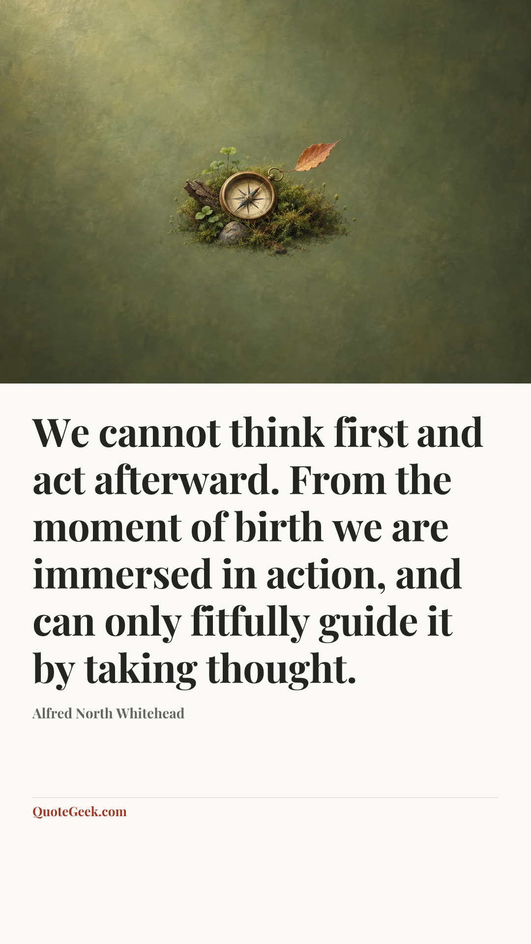 “We cannot think first and act afterward. From the moment of birth we are immersed in action, and can only fitfully guide it by taking thought.” — Alfred North Whitehead. Illustrated QuoteGeek card.