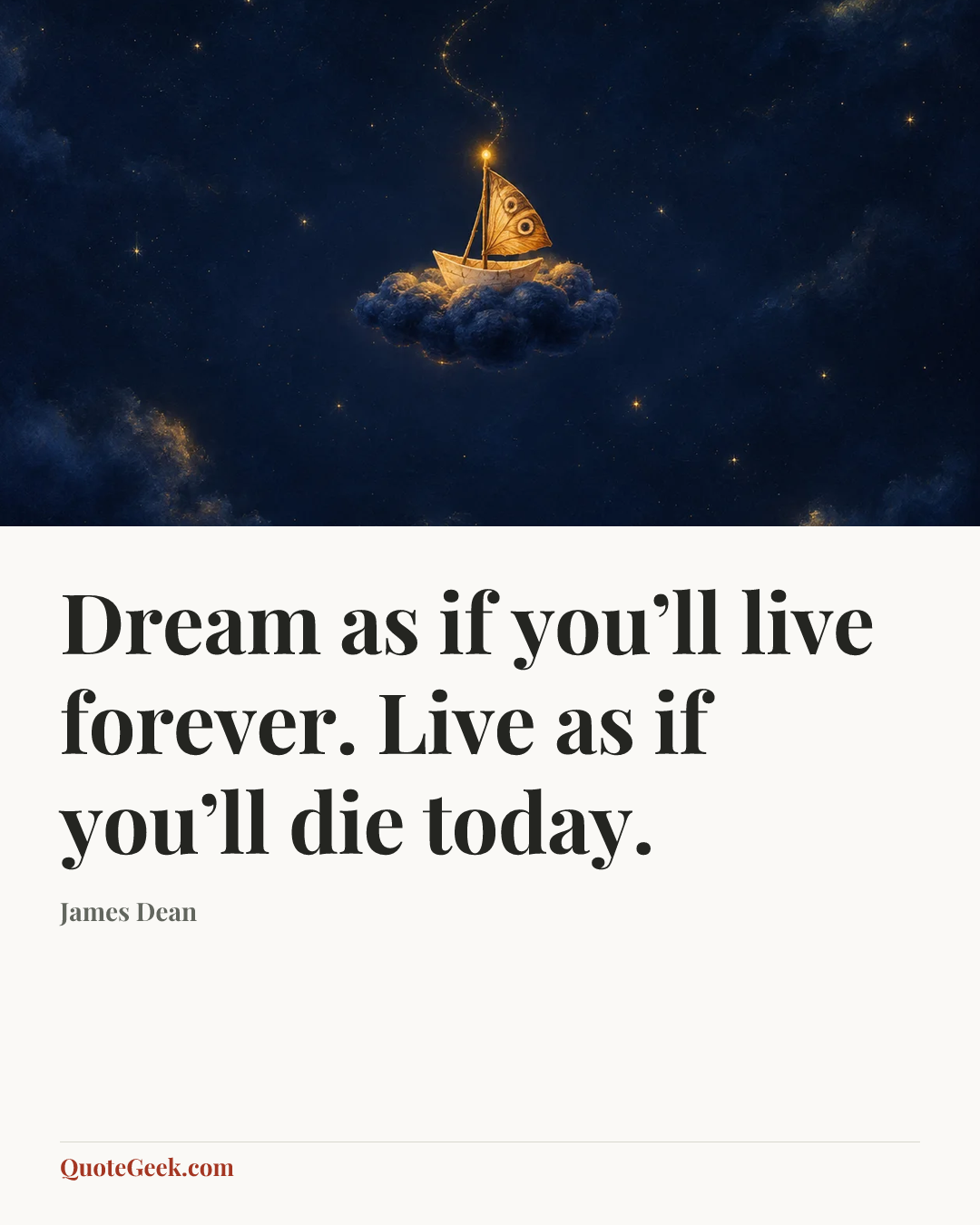“Dream as if you’ll live forever. Live as if you’ll die today.” — James Dean. Illustrated QuoteGeek card.