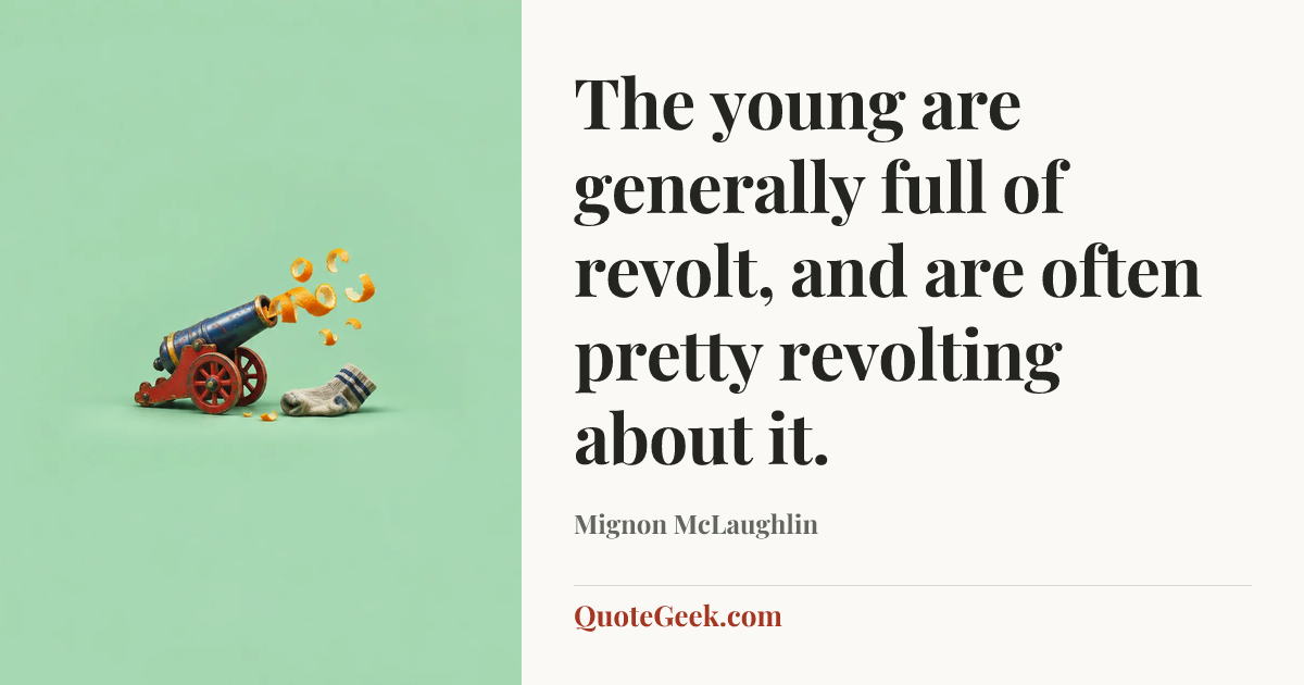 “The young are generally full of revolt, and are often pretty revolting about it.” — Mignon McLaughlin. Illustrated QuoteGeek card.