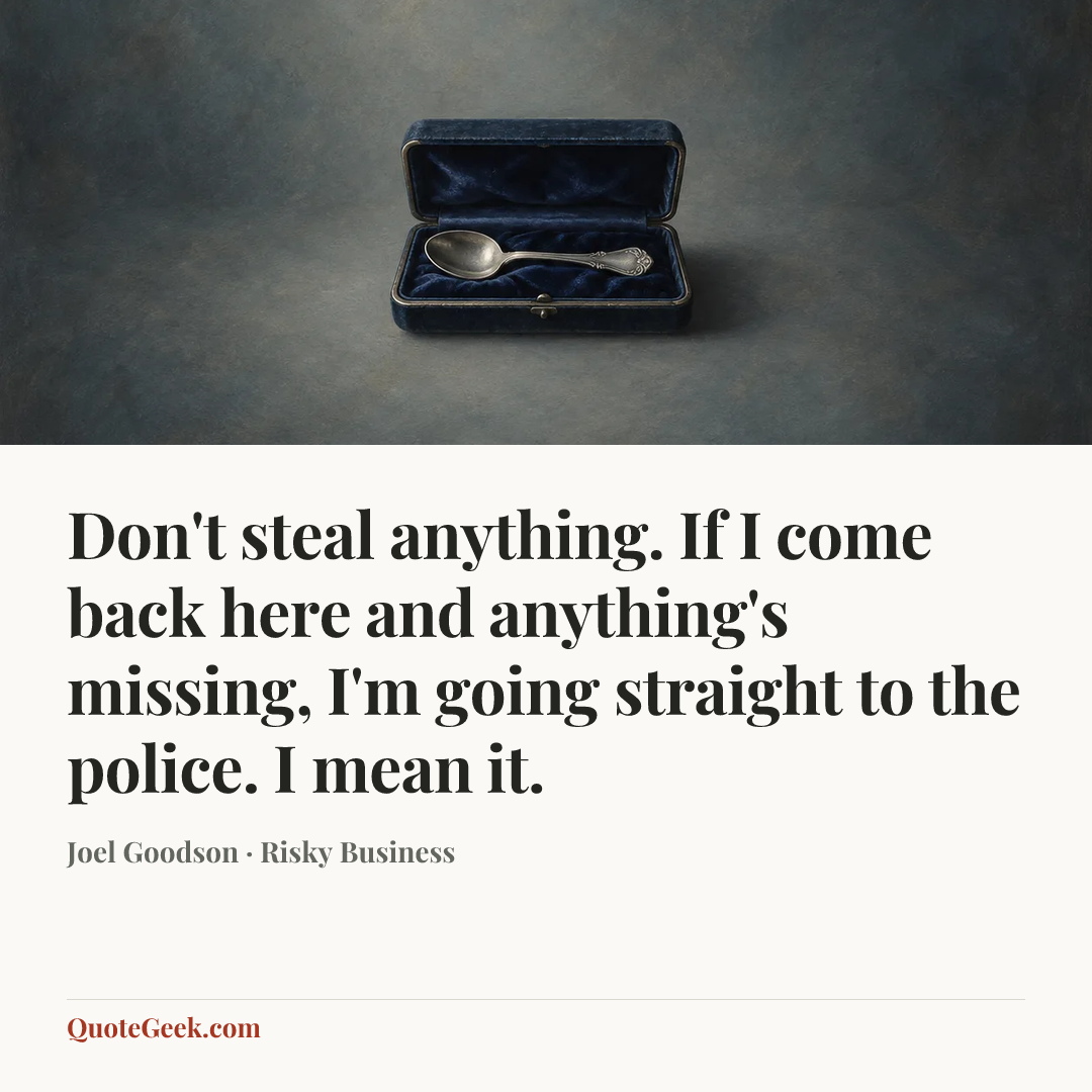 “Don't steal anything. If I come back here and anything's missing, I'm going straight to the police. I mean it.” — Joel Goodson · Risky Business. Illustrated QuoteGeek card.